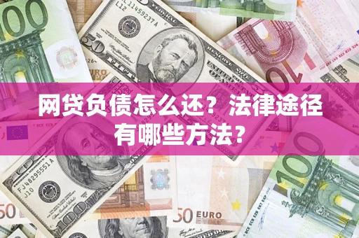 北京网贷负债怎么还？法律途径有哪些方法？