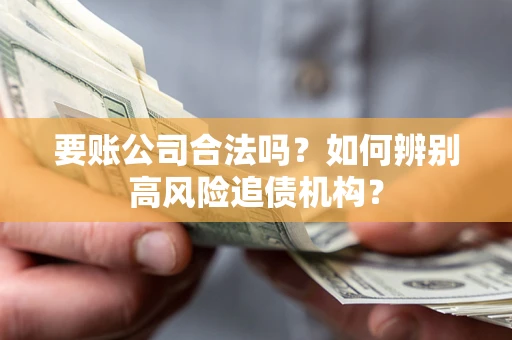 北京要账公司合法吗？如何辨别高风险追债机构？