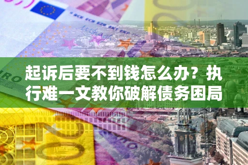 北京起诉后要不到钱怎么办？执行难一文教你破解债务困局