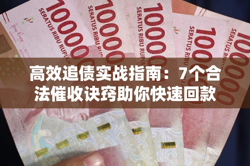 北京高效追债实战指南：7个合法催收诀窍助你快速回款