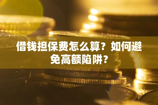 北京借钱担保费怎么算？如何避免高额陷阱？