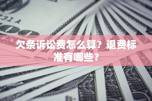 北京欠条诉讼费怎么算？退费标准有哪些？