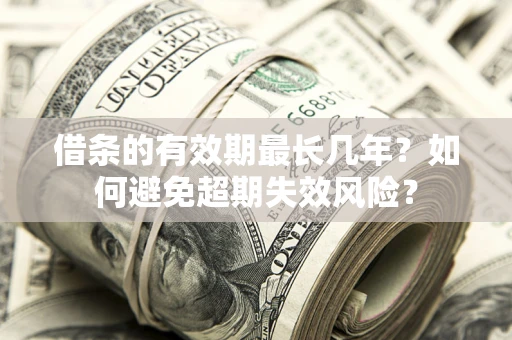 北京借条的有效期最长几年？如何避免超期失效风险？