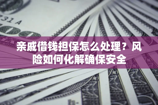 北京亲戚借钱担保怎么处理？风险如何化解确保安全