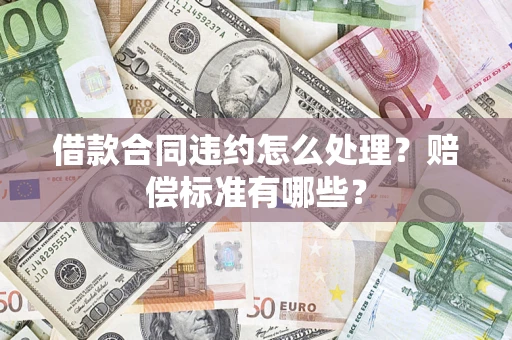 北京借款合同违约怎么处理？赔偿标准有哪些？