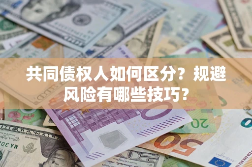 北京共同债权人如何区分？规避风险有哪些技巧？