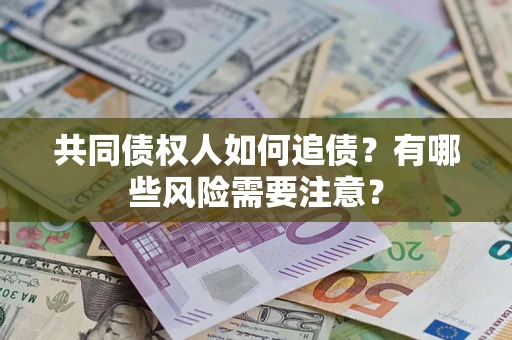 北京共同债权人如何追债？有哪些风险需要注意？