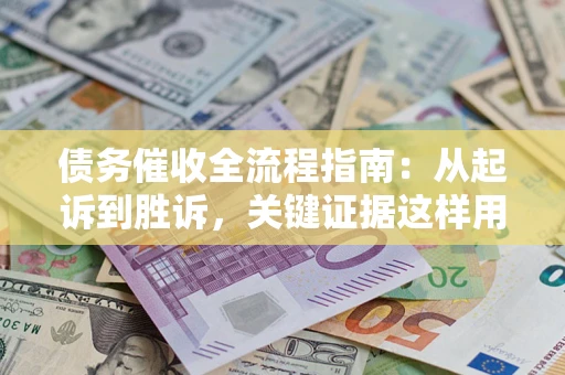 北京债务催收全流程指南：从起诉到胜诉，关键证据这样用