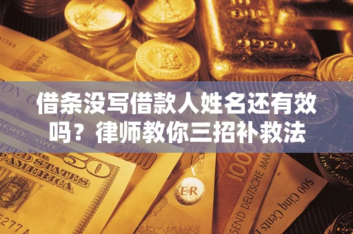 北京借条没写借款人姓名还有效吗？律师教你三招补救法