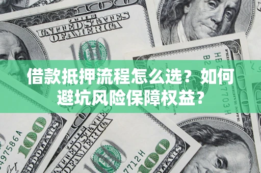 北京借款抵押流程怎么选？如何避坑风险保障权益？