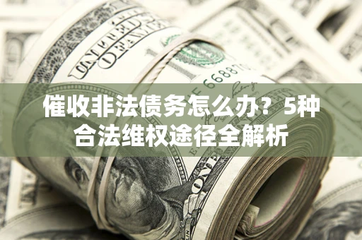 北京催收非法债务怎么办？5种合法维权途径全解析