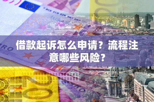 北京借款起诉怎么申请？流程注意哪些风险？