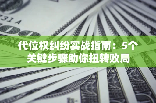 北京代位权纠纷实战指南：5个关键步骤助你扭转败局