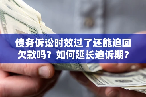 北京债务诉讼时效过了还能追回欠款吗？如何延长追诉期？