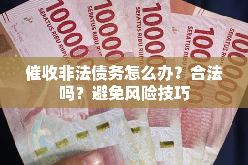 北京催收非法债务怎么办？合法吗？避免风险技巧