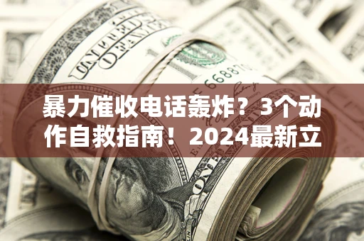 北京暴力催收电话轰炸？3个动作自救指南！2024最新立案标准全解析