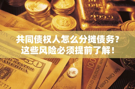 北京共同债权人怎么分摊债务？这些风险必须提前了解！