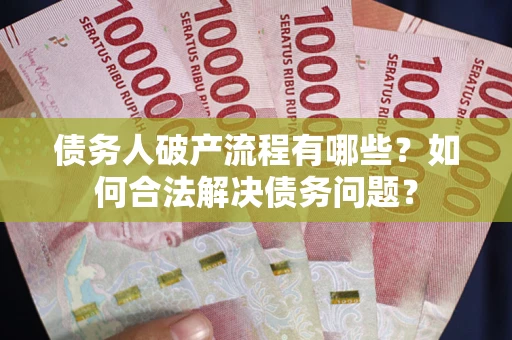 北京债务人破产流程有哪些？如何合法解决债务问题？