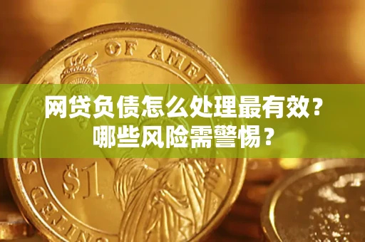 北京网贷负债怎么处理最有效？哪些风险需警惕？
