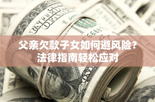 北京父亲欠款子女如何避风险？法律指南轻松应对