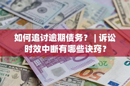 北京如何追讨逾期债务？ | 诉讼时效中断有哪些诀窍？