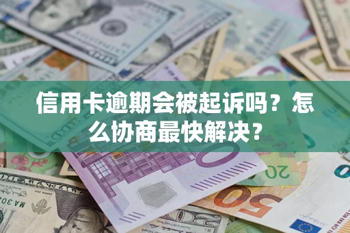 北京信用卡逾期会被起诉吗？怎么协商最快解决？