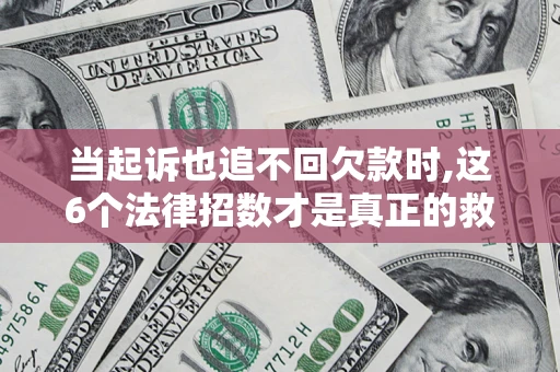 北京当起诉也追不回欠款时,这6个法律招数才是真正的救命稻草