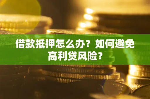 北京借款抵押怎么办？如何避免高利贷风险？
